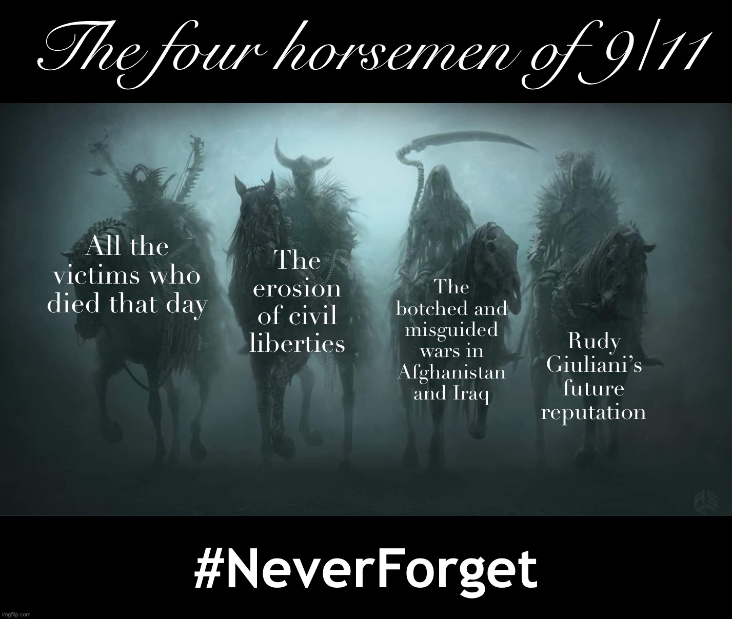 unfashionably late 9/11 moment of silence | The four horsemen of 9/11; All the victims who died that day; The erosion of civil liberties; The botched and misguided wars in Afghanistan and Iraq; Rudy Giuliani’s future reputation; #NeverForget | image tagged in four horsemen fixed textboxes,9/11,j,o,k,e | made w/ Imgflip meme maker