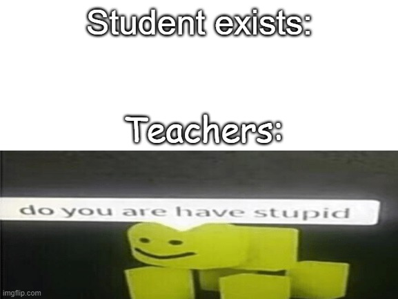 dont you just hate it | Student exists:; Teachers: | image tagged in school | made w/ Imgflip meme maker