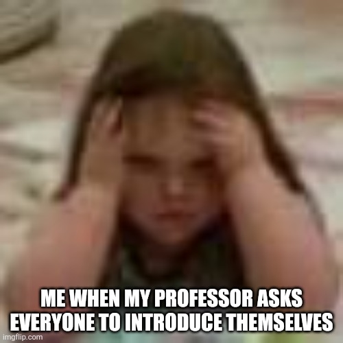 Anxiety girl | ME WHEN MY PROFESSOR ASKS EVERYONE TO INTRODUCE THEMSELVES | image tagged in anxiety girl | made w/ Imgflip meme maker