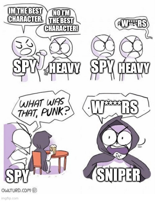 damn bro… | NO I’M THE BEST CHARACTER! IM THE BEST CHARACTER. W****RS; SPY; HEAVY; SPY; HEAVY; W****RS; SPY; SNIPER | image tagged in amateurs,tf2,tf2 heavy,tf2 spy face,the sniper tf2 meme | made w/ Imgflip meme maker