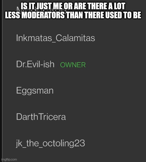 If I go into settings everyone is there. I guess a lot of people left the site | IS IT JUST ME OR ARE THERE A LOT LESS MODERATORS THAN THERE USED TO BE | made w/ Imgflip meme maker