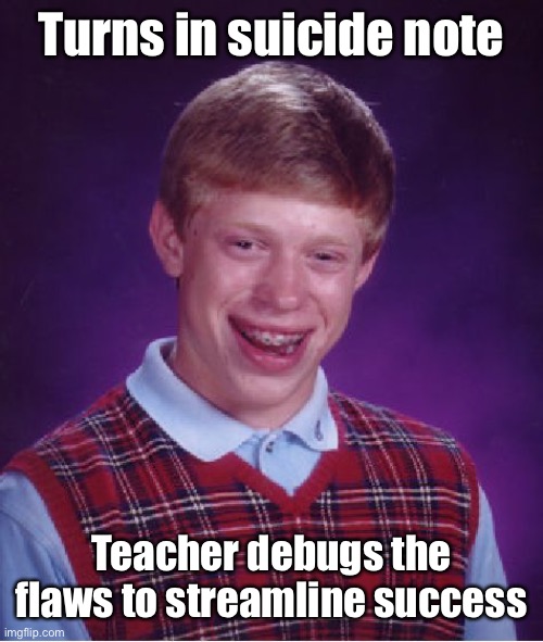 Bad Luck Brian Meme | Turns in suicide note Teacher debugs the flaws to streamline success | image tagged in memes,bad luck brian | made w/ Imgflip meme maker