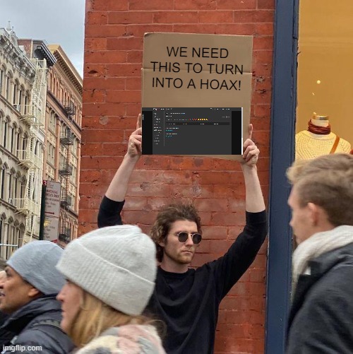 if you wonder if this is a template, yes it is. check comments to see it. | WE NEED THIS TO TURN INTO A HOAX! | image tagged in memes,guy holding cardboard sign | made w/ Imgflip meme maker