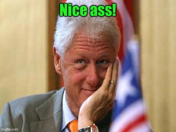 smiling bill clinton | Nice ass! | image tagged in smiling bill clinton | made w/ Imgflip meme maker