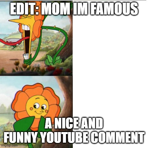 Cup head boss meme | EDIT: MOM IM FAMOUS; A NICE AND FUNNY YOUTUBE COMMENT | image tagged in cup head boss meme | made w/ Imgflip meme maker