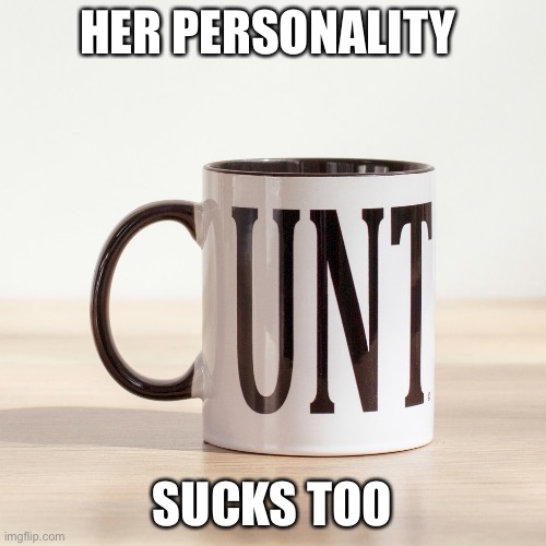 UNT mug | HER PERSONALITY SUCKS TOO | image tagged in unt mug | made w/ Imgflip meme maker