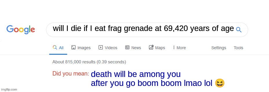 Did you mean? | will I die if I eat frag grenade at 69,420 years of age; death will be among you after you go boom boom lmao lol 😆 | image tagged in did you mean,lol so funny | made w/ Imgflip meme maker