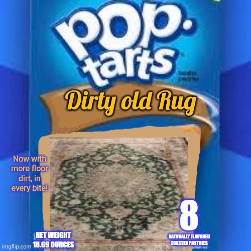 Best new breakfast food | Dirty old Rug; Now with more floor dirt, in every bite! 8; NET WEIGHT
18.69 OUNCES; NATURALLY FLAVORED TOASTER PASTRIES | image tagged in poptart,nom nom nom,stop it get some help | made w/ Imgflip meme maker