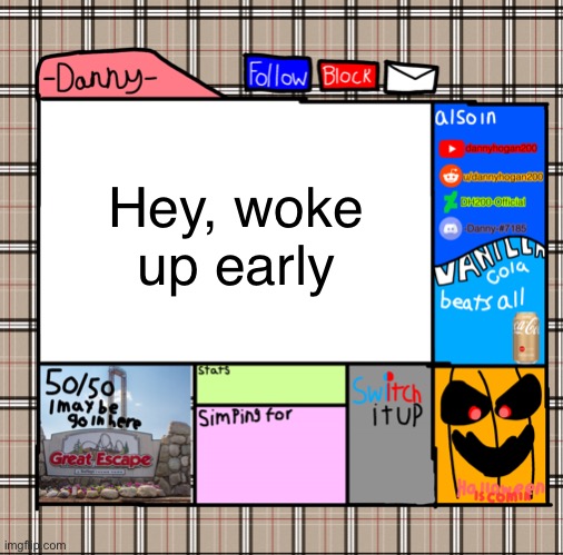 -Danny- fall announcement | Hey, woke up early | image tagged in -danny- fall announcement | made w/ Imgflip meme maker