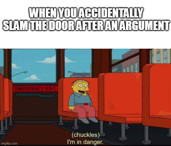 you're dead :belt: | WHEN YOU ACCIDENTALLY SLAM THE DOOR AFTER AN ARGUMENT | image tagged in im in danger | made w/ Imgflip meme maker