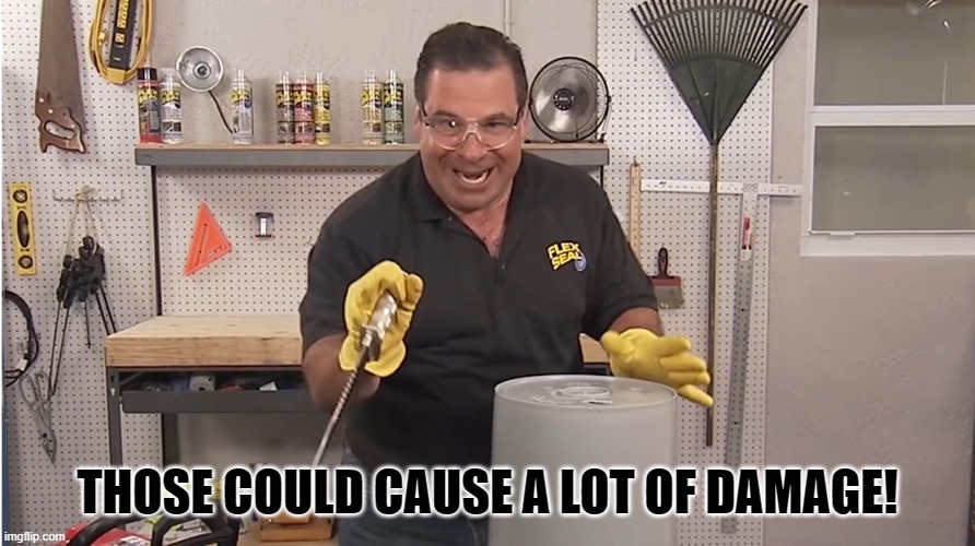 Phil Swift That's A Lotta Damage (Flex Tape/Seal) | THOSE COULD CAUSE A LOT OF DAMAGE! | image tagged in phil swift that's a lotta damage flex tape/seal | made w/ Imgflip meme maker