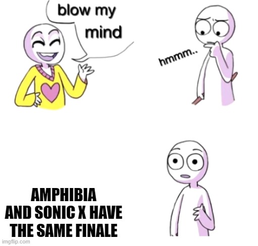 Blow my mind | AMPHIBIA AND SONIC X HAVE THE SAME FINALE | image tagged in blow my mind | made w/ Imgflip meme maker