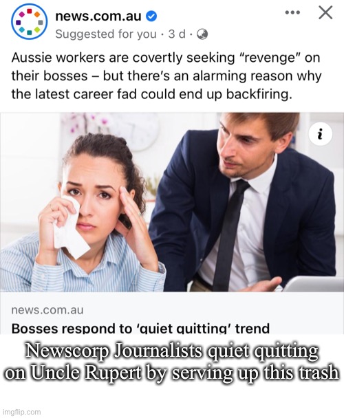 Quiet quitting | Newscorp Journalists quiet quitting on Uncle Rupert by serving up this trash | image tagged in journalism,news,newscorp,fake news | made w/ Imgflip meme maker