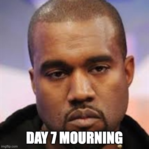 Straight face | DAY 7 MOURNING | image tagged in straight face | made w/ Imgflip meme maker