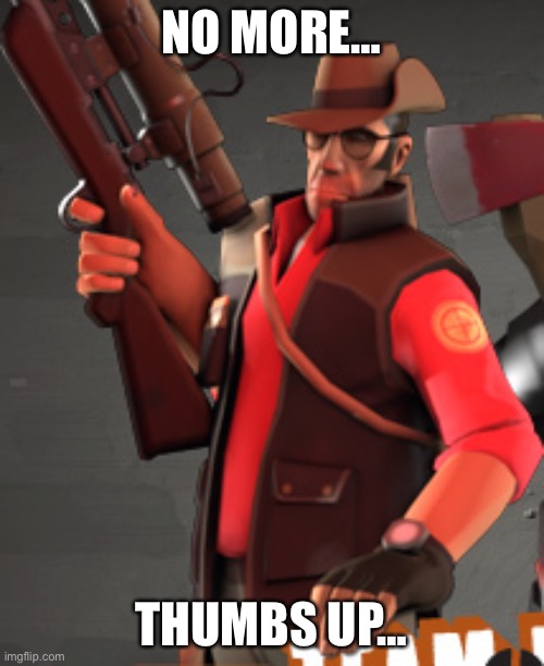 TF2 sniper | NO MORE… THUMBS UP… | image tagged in tf2 sniper | made w/ Imgflip meme maker