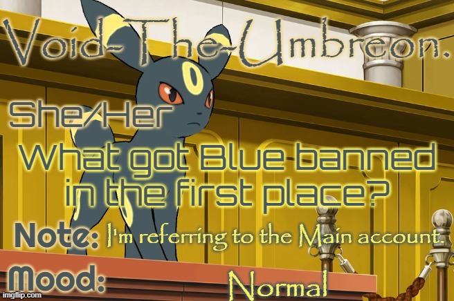 Void-The-Umbreon. Template | What got Blue banned in the first place? I'm referring to the Main account. Normal | image tagged in void-the-umbreon template | made w/ Imgflip meme maker
