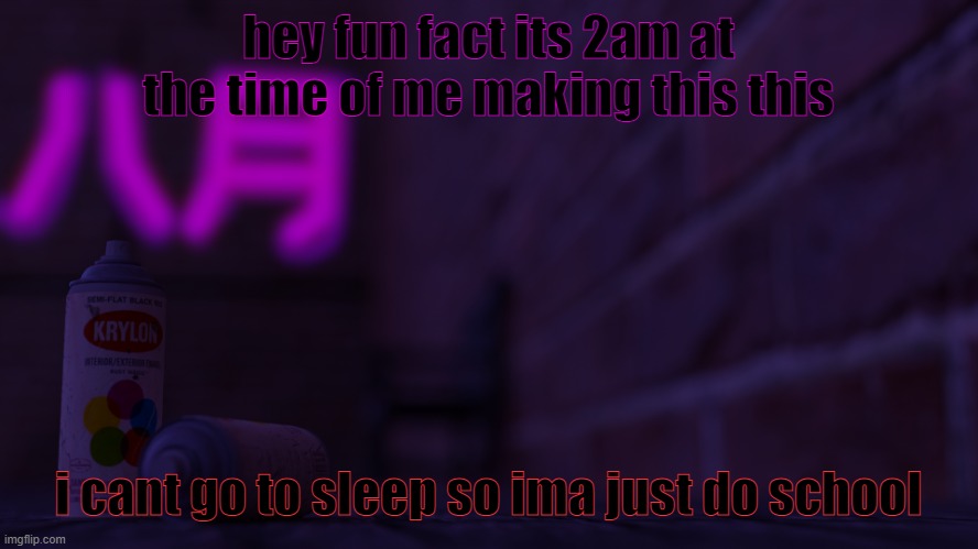 i have insomnia | hey fun fact its 2am at the time of me making this this; i cant go to sleep so ima just do school | image tagged in 0cto 2,sleepless nights | made w/ Imgflip meme maker