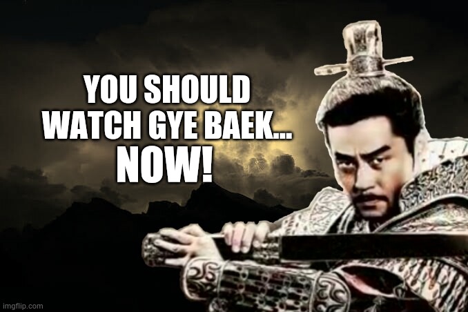 You should watch Gye Baek... Now! | YOU SHOULD WATCH GYE BAEK... NOW! | image tagged in gye baek | made w/ Imgflip meme maker