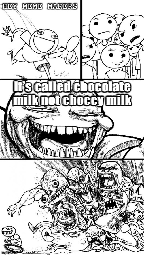 Choccy Milk | HEY MEME MAKERS; It’s called chocolate milk not choccy milk | image tagged in memes,hey internet,choccy milk | made w/ Imgflip meme maker