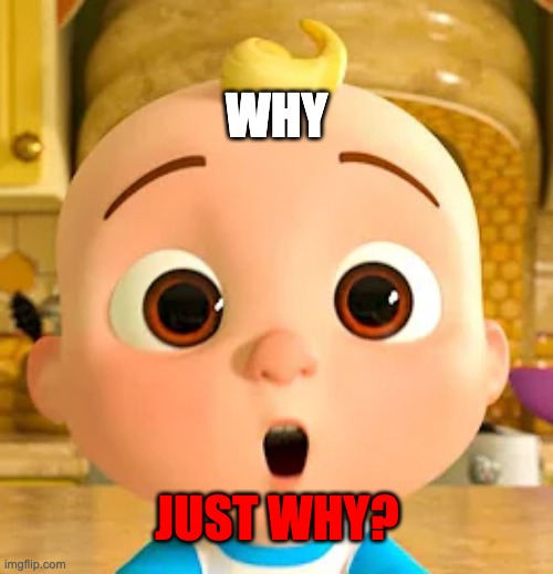 Umm... | WHY; JUST WHY? | image tagged in cocomelon jj | made w/ Imgflip meme maker