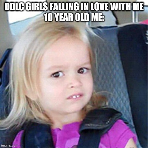I have a hatred for all four girls. They're annoying and they never realizes my life long goal is to never have a girlfriend. | DDLC GIRLS FALLING IN LOVE WITH ME
10 YEAR OLD ME: | image tagged in confused little girl | made w/ Imgflip meme maker