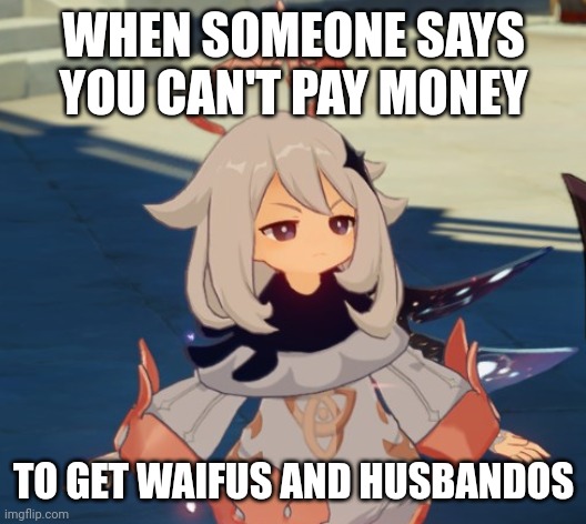 Genshin Impact Paimon | WHEN SOMEONE SAYS YOU CAN'T PAY MONEY; TO GET WAIFUS AND HUSBANDOS | image tagged in genshin impact paimon | made w/ Imgflip meme maker