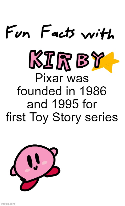 I was actually first for Pixar by Disney in the 1990s movies | Pixar was founded in 1986 and 1995 for first Toy Story series | image tagged in fun facts with kirby,memes | made w/ Imgflip meme maker