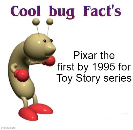It was a good movie, can I get a new movie with them? | Pixar the first by 1995 for Toy Story series | image tagged in cool bug facts,memes | made w/ Imgflip meme maker