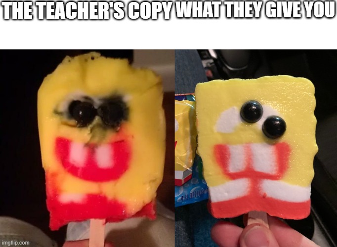 i have been waiting to use this template for so long | THE TEACHER'S COPY; WHAT THEY GIVE YOU | image tagged in cursed spongebob popsicle,spongebob popsicle,memes,funny,teacher's copy,spongebob | made w/ Imgflip meme maker