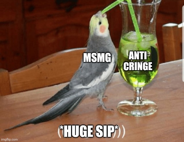 Idk | ANTI CRINGE; MSMG; *HUGE SIP* | made w/ Imgflip meme maker