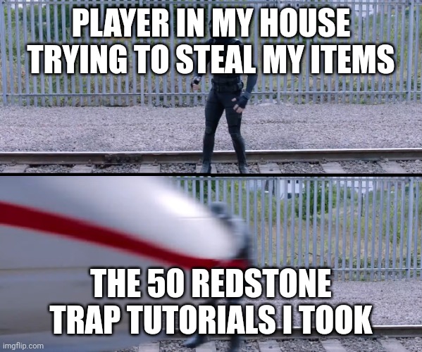 MC | PLAYER IN MY HOUSE TRYING TO STEAL MY ITEMS; THE 50 REDSTONE TRAP TUTORIALS I TOOK | image tagged in hit by train | made w/ Imgflip meme maker