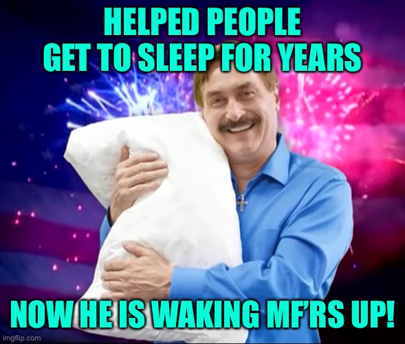 Mike Lindell |  HELPED PEOPLE GET TO SLEEP FOR YEARS; NOW HE IS WAKING MF’RS UP! | image tagged in mike lindell,maga,patriots | made w/ Imgflip meme maker