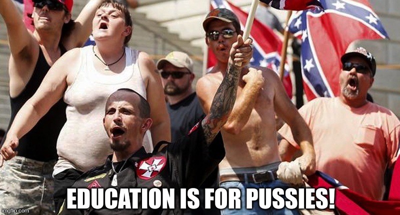 Confederate Flag Supporters | EDUCATION IS FOR PUSSIES! | image tagged in confederate flag supporters | made w/ Imgflip meme maker