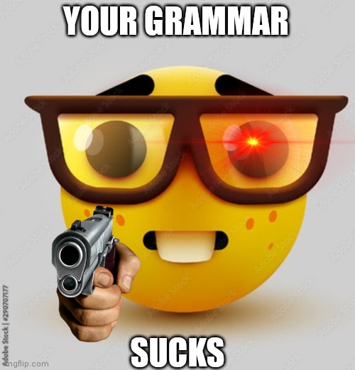 Nerd | YOUR GRAMMAR; SUCKS | image tagged in memes | made w/ Imgflip meme maker
