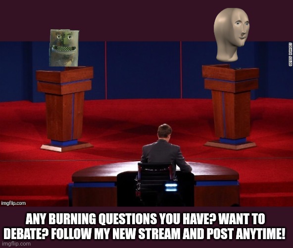 Obviously,  I can't give out personal info but I'll answer anything :) | ANY BURNING QUESTIONS YOU HAVE? WANT TO DEBATE? FOLLOW MY NEW STREAM AND POST ANYTIME! | image tagged in debate | made w/ Imgflip meme maker