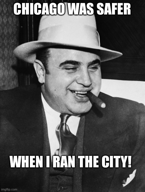 Al Capone | CHICAGO WAS SAFER; WHEN I RAN THE CITY! | image tagged in al capone,maga | made w/ Imgflip meme maker