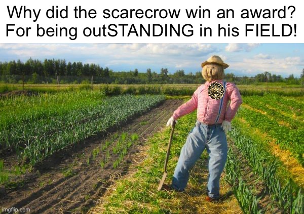 Very bad pun lol | Why did the scarecrow win an award?
For being outSTANDING in his FIELD! | image tagged in scarecrow in field | made w/ Imgflip meme maker