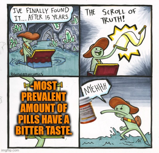 -So through. | -MOST PREVALENT AMOUNT OF PILLS HAVE A BITTER TASTE. | image tagged in memes,the scroll of truth,hard to swallow pills,bitter,bad taste,needs a pinch of x | made w/ Imgflip meme maker