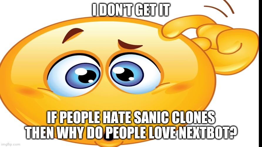 They're the same | I DON'T GET IT; IF PEOPLE HATE SANIC CLONES THEN WHY DO PEOPLE LOVE NEXTBOT? | made w/ Imgflip meme maker