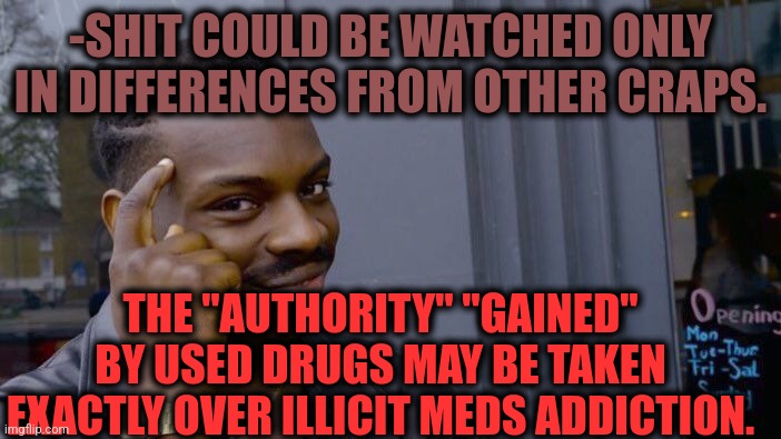 -As it goes. |  -SHIT COULD BE WATCHED ONLY IN DIFFERENCES FROM OTHER CRAPS. THE "AUTHORITY" "GAINED" BY USED DRUGS MAY BE TAKEN EXACTLY OVER ILLICIT MEDS ADDICTION. | image tagged in memes,roll safe think about it,authors,don't do drugs,police chasing guy,toilet humor | made w/ Imgflip meme maker