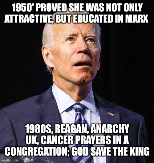 Joe Biden didn't meet the environmental campers | 1950' PROVED SHE WAS NOT ONLY ATTRACTIVE, BUT EDUCATED IN MARX; 1980S, REAGAN, ANARCHY UK, CANCER PRAYERS IN A CONGREGATION; GOD SAVE THE KING | image tagged in joe biden | made w/ Imgflip meme maker