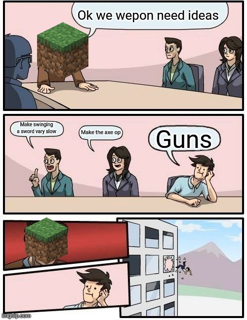 I wish we had guns |  Ok we wepon need ideas; Make swinging a sword vary slow; Make the axe op; Guns | image tagged in memes,boardroom meeting suggestion,minecraft,minecraft update,rip | made w/ Imgflip meme maker