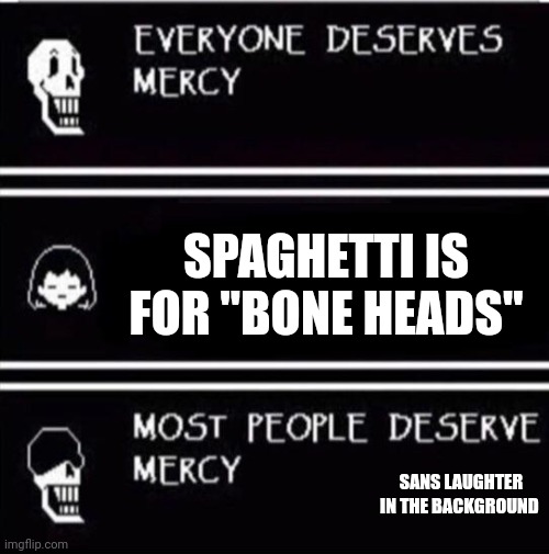 Bone heads |  SPAGHETTI IS FOR "BONE HEADS"; SANS LAUGHTER IN THE BACKGROUND | image tagged in mercy undertale,memes,spaghetti,sans,undertale,hehehe | made w/ Imgflip meme maker