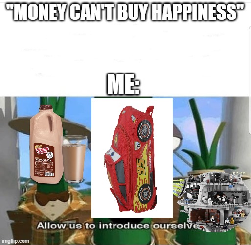 if you had all three you had one amazing childhood | "MONEY CAN'T BUY HAPPINESS"; ME: | image tagged in allow us to introduce ourselves | made w/ Imgflip meme maker