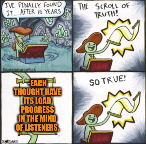-I'd said 'each'. | -EACH THOUGHT HAVE ITS LOAD PROGRESS IN THE MIND OF LISTENERS. | image tagged in the real scroll of truth,shower thoughts,blow my mind,obama no listen,progress,bleach | made w/ Imgflip meme maker
