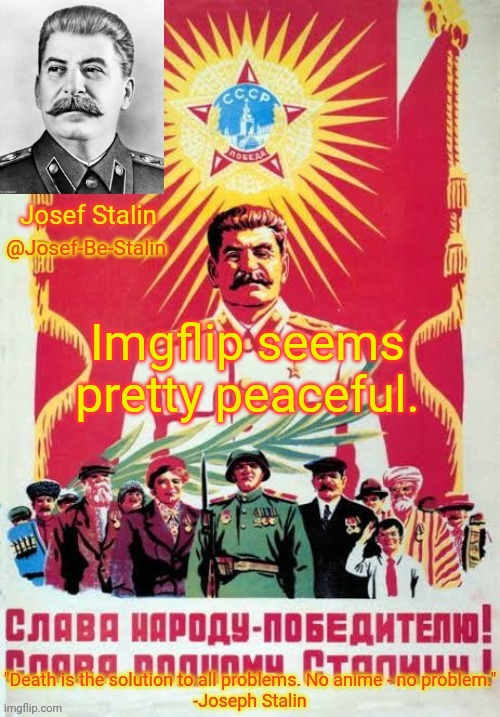 No I'm not joking. | Imgflip seems pretty peaceful. | image tagged in josef-be-stalin announcement temp | made w/ Imgflip meme maker