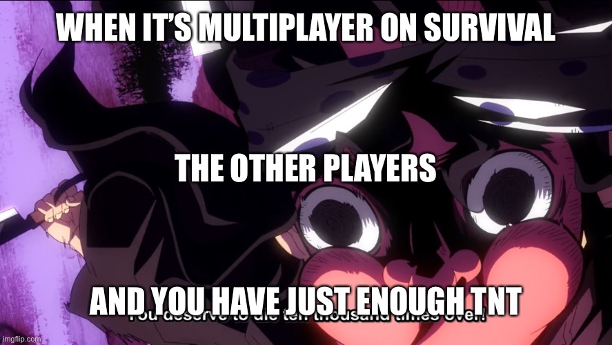 Demon Slayer Die | WHEN IT’S MULTIPLAYER ON SURVIVAL; THE OTHER PLAYERS; AND YOU HAVE JUST ENOUGH TNT | image tagged in demon slayer die | made w/ Imgflip meme maker