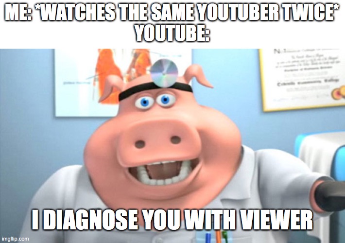 I Diagnose You With Dead | ME: *WATCHES THE SAME YOUTUBER TWICE*
YOUTUBE:; I DIAGNOSE YOU WITH VIEWER | image tagged in i diagnose you with dead,youtube algorithm | made w/ Imgflip meme maker