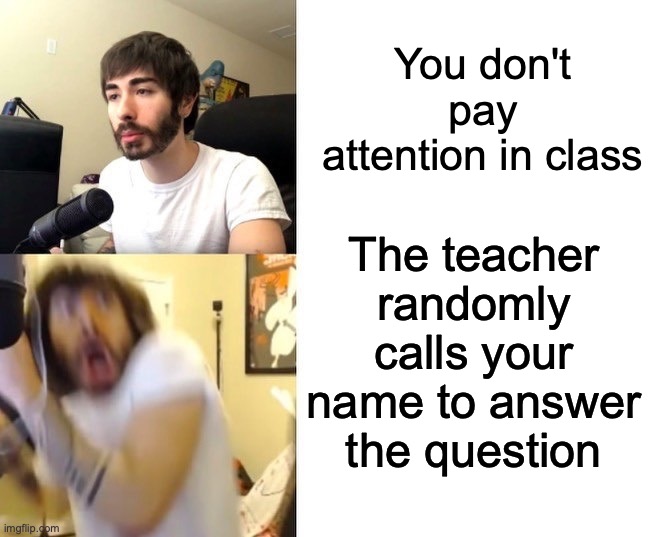 School meme 9000 | You don't pay attention in class; The teacher randomly calls your name to answer the question | image tagged in penguinz0 | made w/ Imgflip meme maker