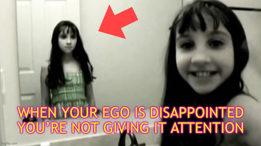 Ego is so sensitive | WHEN YOUR EGO IS DISAPPOINTED YOU’RE NOT GIVING IT ATTENTION | image tagged in scary,ego | made w/ Imgflip meme maker